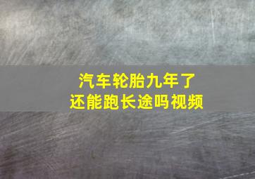 汽车轮胎九年了还能跑长途吗视频