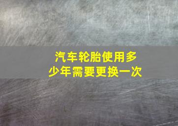 汽车轮胎使用多少年需要更换一次