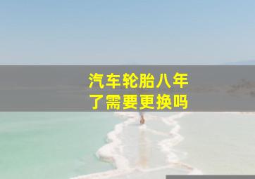 汽车轮胎八年了需要更换吗