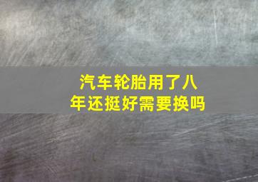 汽车轮胎用了八年还挺好需要换吗