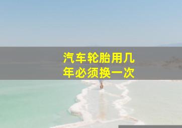 汽车轮胎用几年必须换一次