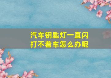 汽车钥匙灯一直闪打不着车怎么办呢