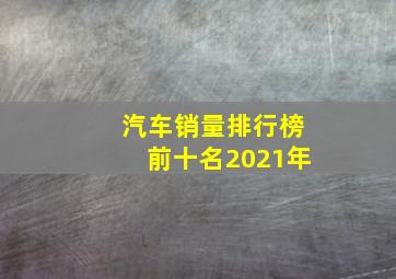 汽车销量排行榜前十名2021年