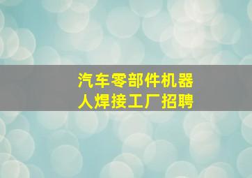 汽车零部件机器人焊接工厂招聘