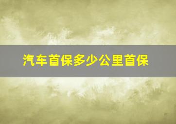 汽车首保多少公里首保