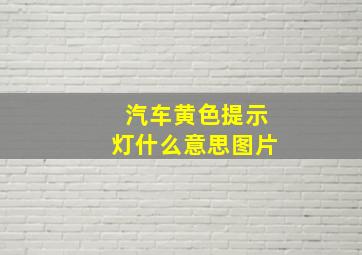 汽车黄色提示灯什么意思图片