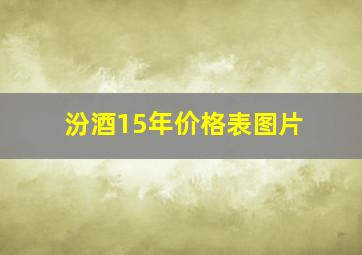 汾酒15年价格表图片