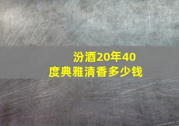 汾酒20年40度典雅清香多少钱