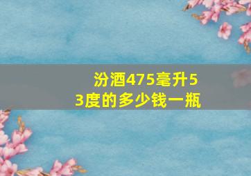 汾酒475毫升53度的多少钱一瓶