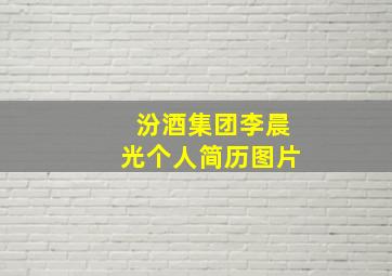 汾酒集团李晨光个人简历图片