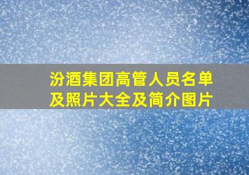 汾酒集团高管人员名单及照片大全及简介图片