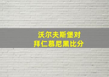 沃尔夫斯堡对拜仁慕尼黑比分