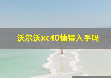 沃尔沃xc40值得入手吗