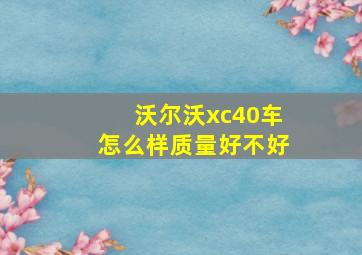 沃尔沃xc40车怎么样质量好不好