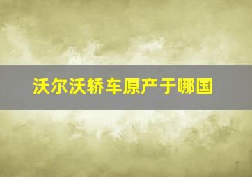 沃尔沃轿车原产于哪国