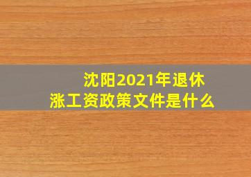 沈阳2021年退休涨工资政策文件是什么