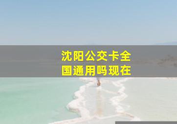 沈阳公交卡全国通用吗现在