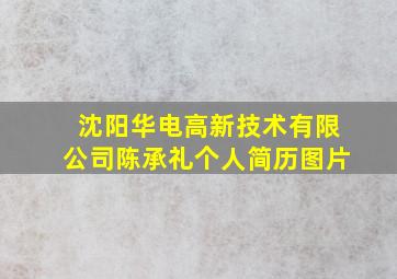 沈阳华电高新技术有限公司陈承礼个人简历图片