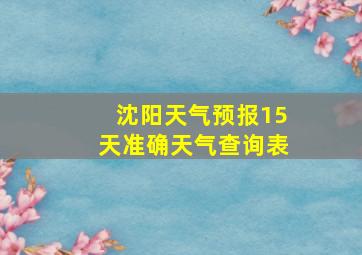 沈阳天气预报15天准确天气查询表