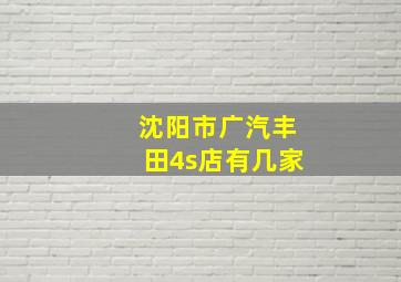 沈阳市广汽丰田4s店有几家