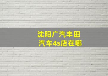 沈阳广汽丰田汽车4s店在哪