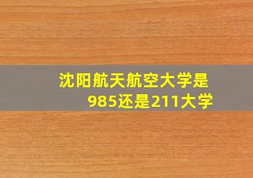 沈阳航天航空大学是985还是211大学