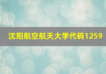 沈阳航空航天大学代码1259