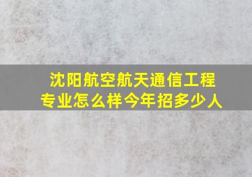 沈阳航空航天通信工程专业怎么样今年招多少人