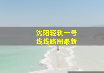 沈阳轻轨一号线线路图最新