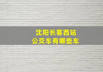 沈阳长客西站公交车有哪些车