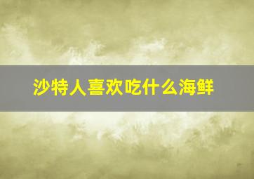 沙特人喜欢吃什么海鲜