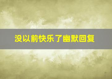 没以前快乐了幽默回复