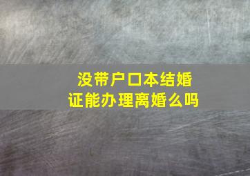 没带户口本结婚证能办理离婚么吗