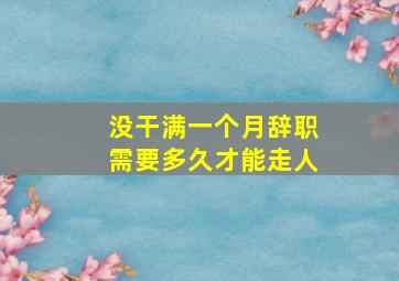 没干满一个月辞职需要多久才能走人