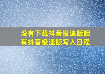 没有下载抖音极速版胆有抖音极速版写入日程