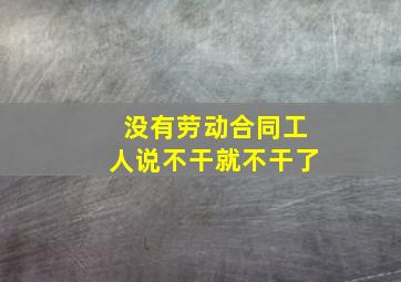 没有劳动合同工人说不干就不干了