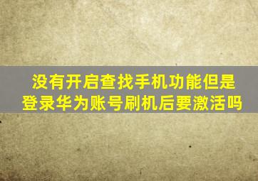 没有开启查找手机功能但是登录华为账号刷机后要激活吗