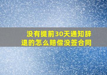 没有提前30天通知辞退的怎么赔偿没签合同