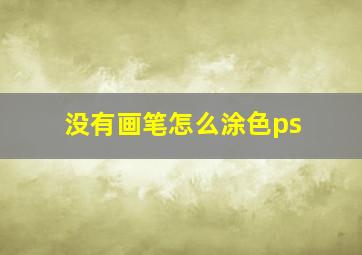 没有画笔怎么涂色ps