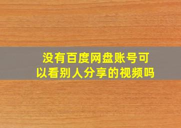 没有百度网盘账号可以看别人分享的视频吗