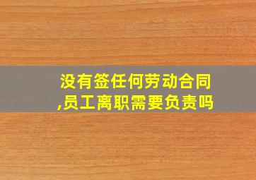 没有签任何劳动合同,员工离职需要负责吗