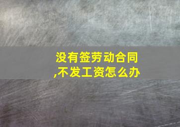 没有签劳动合同,不发工资怎么办