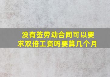 没有签劳动合同可以要求双倍工资吗要算几个月