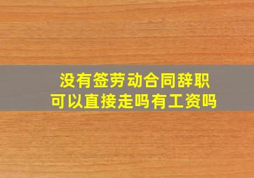 没有签劳动合同辞职可以直接走吗有工资吗