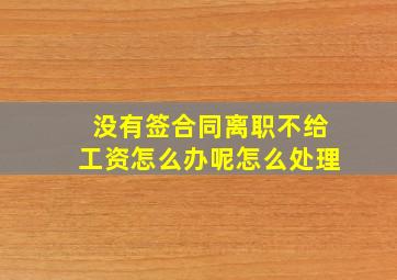 没有签合同离职不给工资怎么办呢怎么处理