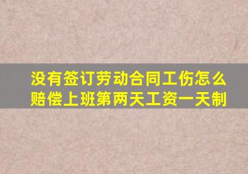 没有签订劳动合同工伤怎么赔偿上班第两天工资一天制