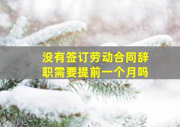 没有签订劳动合同辞职需要提前一个月吗