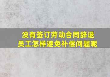 没有签订劳动合同辞退员工怎样避免补偿问题呢