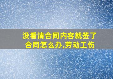 没看清合同内容就签了合同怎么办,劳动工伤