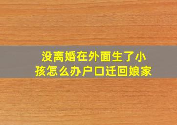 没离婚在外面生了小孩怎么办户口迁回娘家